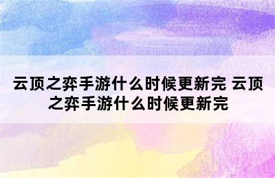 云顶之弈手游什么时候更新完 云顶之弈手游什么时候更新完